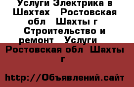 Услуги Электрика в Шахтах - Ростовская обл., Шахты г. Строительство и ремонт » Услуги   . Ростовская обл.,Шахты г.